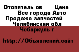 Отопитель ов 30 › Цена ­ 100 - Все города Авто » Продажа запчастей   . Челябинская обл.,Чебаркуль г.